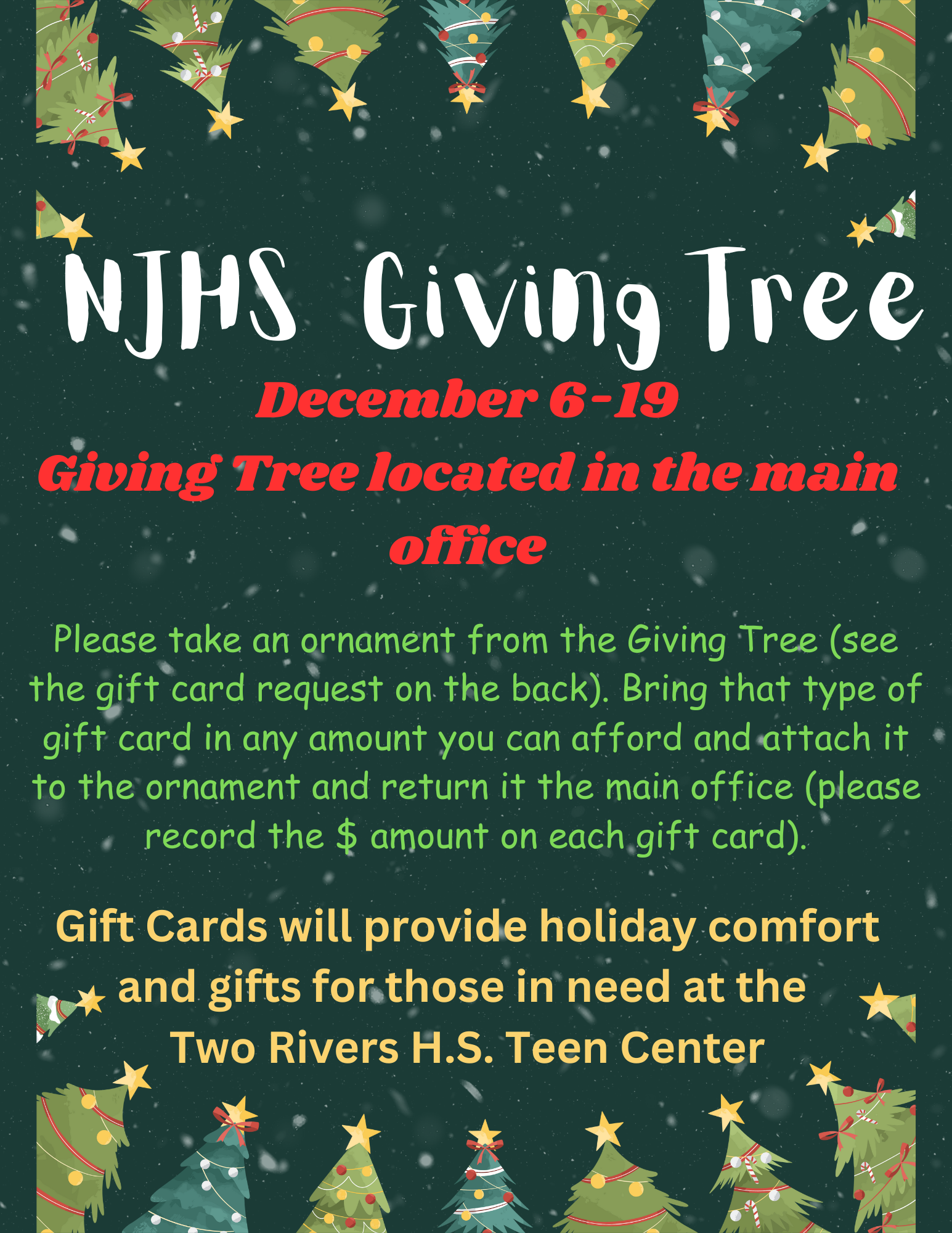 NJHS Giving Tree  December 6-19  Giving Tree Locatd in the main office  Please take an ornament from the giving tree.  Bring that type of gift card in any amount you can afford and attach it to the ornament and return it to the office.  For the Two Rivers H.S. Teen center.